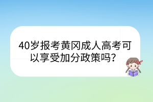 40歲報(bào)考黃岡成人高考可以享受加分政策嗎？