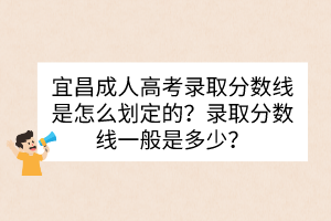 宜昌成人高考錄取分?jǐn)?shù)線是怎么劃定的？錄取分?jǐn)?shù)線一般是多少？