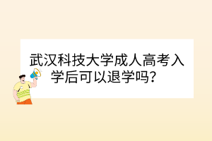武漢科技大學(xué)成人高考入學(xué)后可以退學(xué)嗎？