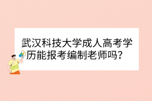 武漢科技大學(xué)成人高考學(xué)歷能報(bào)考編制老師嗎？
