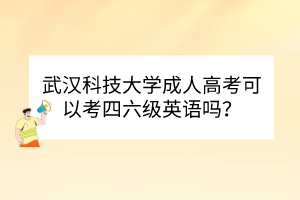 武漢科技大學成人高考可以考四六級英語嗎？