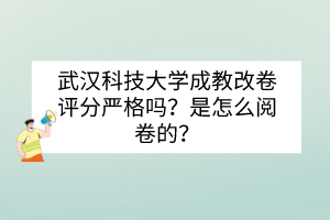 武漢科技大學(xué)成教改卷評分嚴(yán)格嗎？是怎么閱卷的？