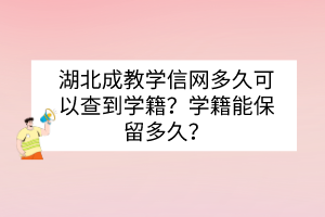湖北成教學(xué)信網(wǎng)多久可以查到學(xué)籍？學(xué)籍能保留多久？
