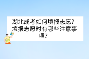 湖北成考如何填報(bào)志愿？填報(bào)志愿時(shí)有哪些注意事項(xiàng)？