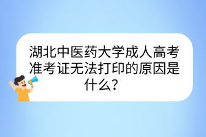 湖北中醫(yī)藥大學(xué)成人高考準(zhǔn)考證無(wú)法打印的原因是什么？