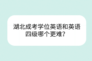 湖北成考學(xué)位英語(yǔ)和英語(yǔ)四級(jí)哪個(gè)更難？