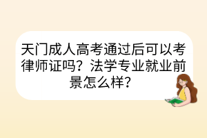 天門(mén)成人高考通過(guò)后可以考律師證嗎？法學(xué)專業(yè)就業(yè)前景怎么樣？