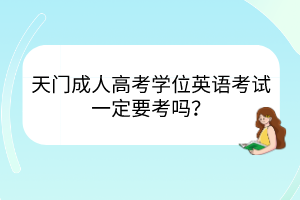 天門成人高考學(xué)位英語(yǔ)考試一定要考嗎？