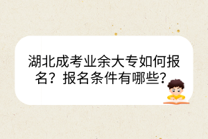 湖北成考業(yè)余大專如何報(bào)名？報(bào)名條件有哪些？