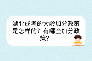 湖北成考的大齡加分政策是怎樣的？有哪些加分政策？