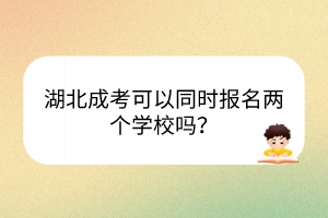 湖北成考可以同時報名兩個學校嗎？