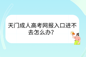 天門成人高考網(wǎng)報(bào)入口進(jìn)不去怎么辦？