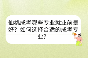 仙桃成考哪些專業(yè)就業(yè)前景好？如何選擇合適的成考專業(yè)？