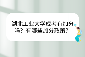 湖北工業(yè)大學(xué)成考有加分嗎？有哪些加分政策？