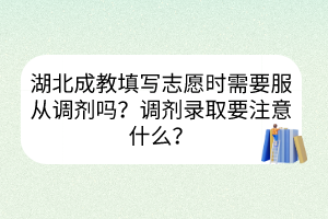 湖北成教填寫志愿時(shí)需要服從調(diào)劑嗎？調(diào)劑錄取要注意什么？