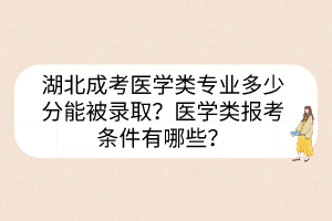湖北成考醫(yī)學(xué)類專業(yè)多少分能被錄??？醫(yī)學(xué)類報考條件有哪些？