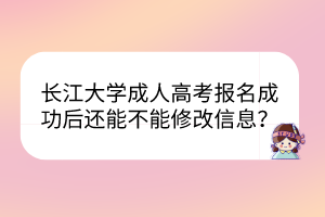 長(zhǎng)江大學(xué)成人高考報(bào)名成功后還能不能修改信息？