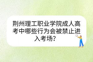 荊州理工職業(yè)學(xué)院成人高考中哪些行為會(huì)被禁止進(jìn)入考場(chǎng)？