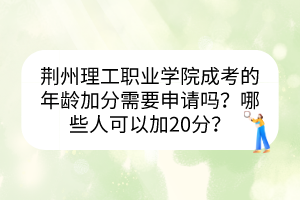 荊州理工職業(yè)學(xué)院成考的年齡加分需要申請嗎？哪些人可以加20分？