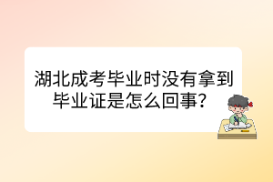 湖北成考畢業(yè)時沒有拿到畢業(yè)證是怎么回事？