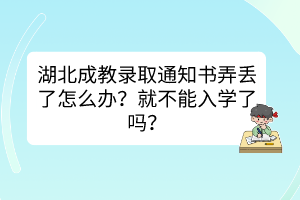 湖北成教錄取通知書弄丟了怎么辦？就不能入學(xué)了嗎？