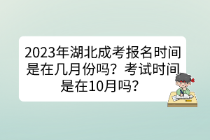 2023年湖北成考報(bào)名時(shí)間是在幾月份嗎？考試時(shí)間是在10月嗎？