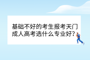 基礎(chǔ)不好的考生報(bào)考天門成人高考選什么專業(yè)好？