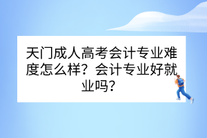 天門成人高考會(huì)計(jì)專業(yè)難度怎么樣？會(huì)計(jì)專業(yè)好就業(yè)嗎？