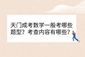 天門成考數(shù)學(xué)一般考哪些題型？考查內(nèi)容有哪些？