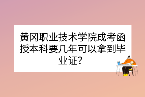 黃岡職業(yè)技術(shù)學(xué)院成考函授本科要幾年可以拿到畢業(yè)證？