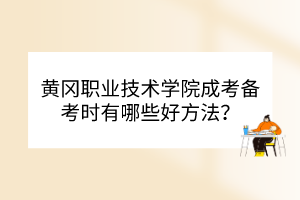 黃岡職業(yè)技術(shù)學(xué)院成考備考時有哪些好方法？