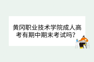 黃岡職業(yè)技術(shù)學(xué)院成人高考有期中期末考試嗎？