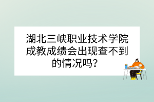 湖北三峽職業(yè)技術(shù)學(xué)院成教成績(jī)會(huì)出現(xiàn)查不到的情況嗎？