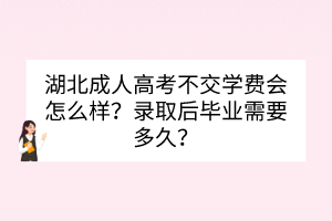 湖北成人高考不交學(xué)費(fèi)會(huì)怎么樣？錄取后畢業(yè)需要多久？