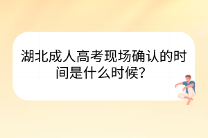 湖北成人高考現(xiàn)場(chǎng)確認(rèn)的時(shí)間是什么時(shí)候？