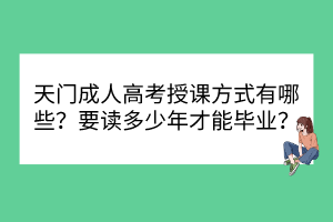 天門成人高考授課方式有哪些？要讀多少年才能畢業(yè)？