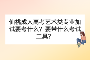 仙桃成人高考藝術(shù)類專業(yè)加試要考什么？要帶什么考試工具？