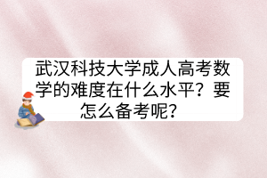 武漢科技大學(xué)成人高考數(shù)學(xué)的難度在什么水平？要怎么備考呢？