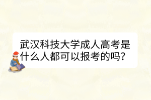 武漢科技大學(xué)成人高考是什么人都可以報(bào)考的嗎？