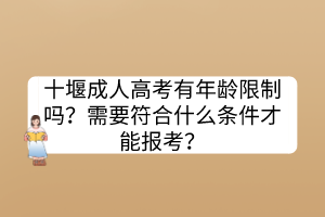 十堰成人高考有年齡限制嗎？需要符合什么條件才能報(bào)考？