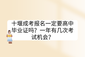 十堰成考報(bào)名一定要高中畢業(yè)證嗎？一年有幾次考試機(jī)會(huì)？