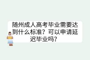 隨州成人高考畢業(yè)需要達到什么標準？可以申請延遲畢業(yè)嗎？