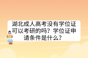 湖北成人高考沒有學位證可以考研的嗎？學位證申請條件是什么？