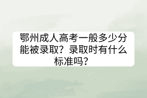 鄂州成人高考一般多少分能被錄??？錄取時(shí)有什么標(biāo)準(zhǔn)嗎？