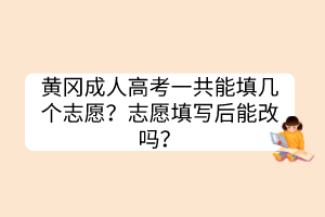 黃岡成人高考一共能填幾個(gè)志愿？志愿填寫(xiě)后能改嗎？