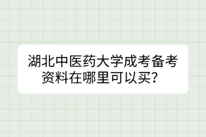 湖北中醫(yī)藥大學(xué)成考備考資料在哪里可以買？