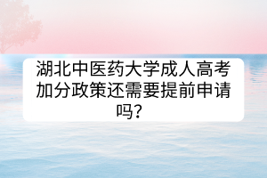 湖北中醫(yī)藥大學成人高考加分政策還需要提前申請嗎？