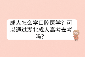 成人怎么學(xué)口腔醫(yī)學(xué)？可以通過(guò)湖北成人高考去考嗎？
