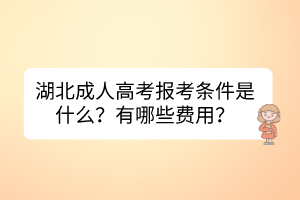 湖北成人高考報考條件是什么？有哪些費用？