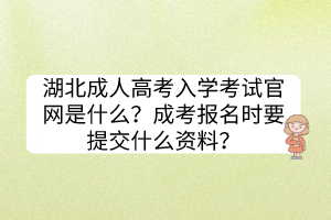湖北成人高考入學(xué)考試官網(wǎng)是什么？成考報(bào)名時(shí)要提交什么資料？